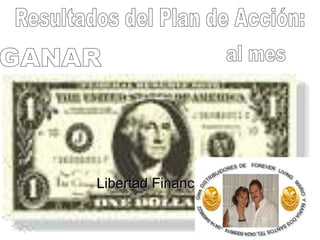 Resultados del Plan de Acción:al mesGANARLibertad Financiera 