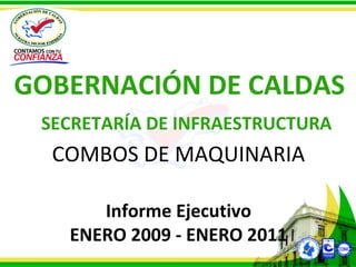 vzz COMBOS DE MAQUINARIA Informe Ejecutivo ENERO 2009 - ENERO 2011 GOBERNACIÓN DE CALDAS SECRETARÍA DE INFRAESTRUCTURA 