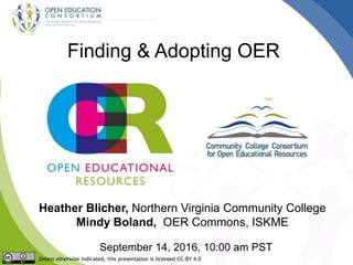 Finding & Adopting OER
Heather Blicher, Northern Virginia Community College
Mindy Boland, OER Commons, ISKME
September 14, 2016, 10:00 am PST
Unless otherwise indicated, this presentation is licensed CC-BY 4.0
 