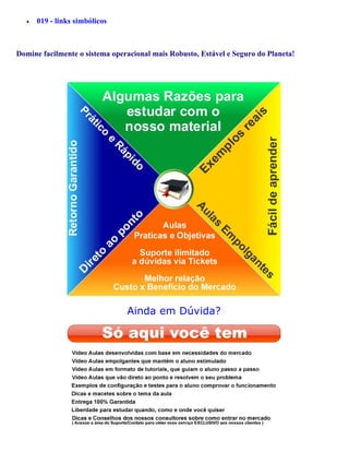 •   019 - links simbólicos



Domine facilmente o sistema operacional mais Robusto, Estável e Seguro do Planeta!




                                A
                                Ainda em Dúvida?
 