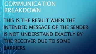 COMMUNICATION
BREAKDOWN
THIS IS THE RESULT WHEN THE
INTENDED MESSAGE OF THE SENDER
IS NOT UNDERSTAND EXACTLY BY
THE RECEIVER DUE TO SOME
BARRIERS.
 