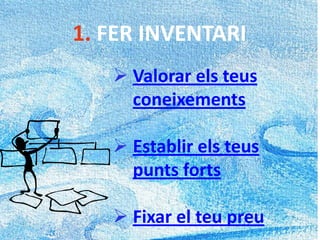 1. FER INVENTARI
 Valorar els teus
coneixements
 Establir els teus
punts forts
 Fixar el teu preu
 