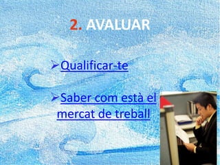 2. AVALUAR
Qualificar-te
Saber com està el
mercat de treball
 