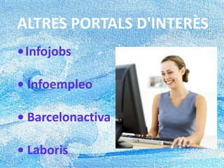 ALTRES PORTALS D'INTERÈS
•Infojobs
• Infoempleo
• Barcelonactiva
• Laboris
 