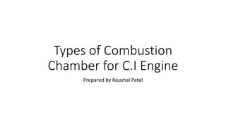 Types of Combustion
Chamber for C.I Engine
Prepared by Kaushal Patel
 