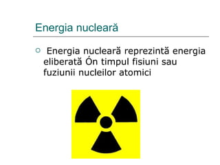 Energia nuclear ă   Energia nucleară reprezintă energia eliberată în timpul fisiuni sau fuziunii nucleilor atomici  