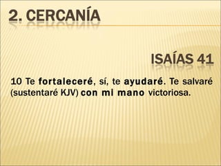 10 Te  fortaleceré , sí, te  ayudaré . Te salvaré (sustentaré KJV)  con mi mano  victoriosa. 