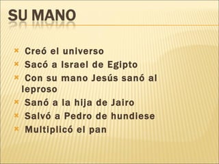 Creó el universo Sacó a Israel de Egipto Con su mano Jesús sanó al leproso Sanó a la hija de Jairo Salvó a Pedro de hundiese Multiplicó el pan 