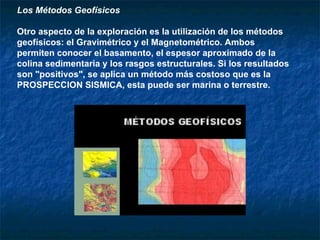 Los Métodos Geofísicos   Otro aspecto de la exploración es la utilización de los métodos geofísicos: el Gravimétrico y el ...