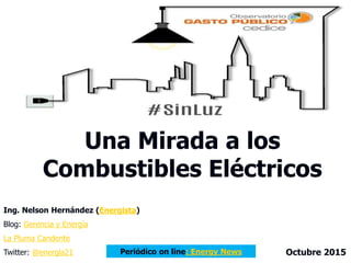 Una Mirada a los
Combustibles Eléctricos
Ing. Nelson Hernández (Energista)
Blog: Gerencia y Energía
La Pluma Candente
Twitter: @energia21 Octubre 2015Periódico on line: Energy News
 