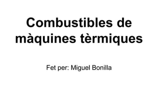Combustibles de
màquines tèrmiques
Fet per: Miguel Bonilla
 