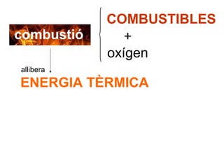 COMBUSTIBLES
combustió      +
            oxígen
allibera

ENERGIA TÈRMICA
 