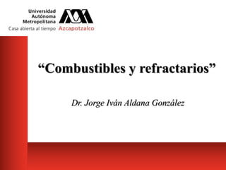 “Combustibles y refractarios”
Dr. Jorge Iván Aldana González
 