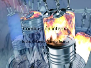 Combustión interna
Isidro Orlando Guerra Juárez
1°D
17

 