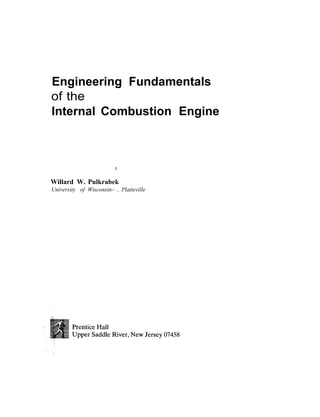 Engineering Fundamentals
of the
Internal Combustion Engine



                           .
                           i



Willard W. Pulkrabek
University of Wisconsin-· .. Platteville
 