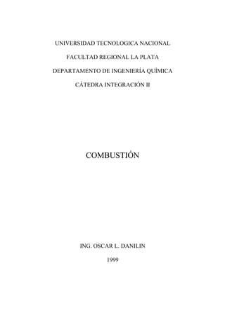 UNIVERSIDAD TECNOLOGICA NACIONAL
FACULTAD REGIONAL LA PLATA
DEPARTAMENTO DE INGENIERÍA QUÍMICA
CÁTEDRA INTEGRACIÓN II
COMBUSTIÓN
ING. OSCAR L. DANILIN
1999
 