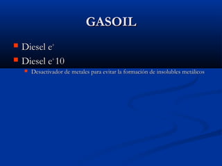GASOILGASOIL
 Diesel eDiesel e++
 Diesel eDiesel e++
1010
 Desactivador de metales para evitar la formación de insolubles metálicosDesactivador de metales para evitar la formación de insolubles metálicos
 