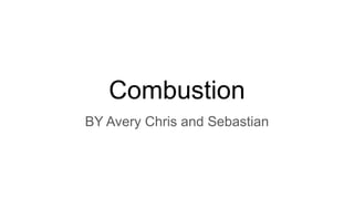Combustion
BY Avery Chris and Sebastian
 