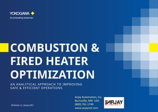 COMBUSTION &
FIRED HEATER
OPTIMIZATION
AN ANALYTICAL APPROACH TO IMPROVING
SAFE & EFFICIENT OPERATIONS
US Version 1.3 - January 2017
Arjay Automation, Inc.
Burnsville, MN USA
(800) 761-1749
www.arjaynet.com
 