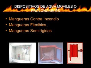 DISPOSITIVOS DE AGUA MOVILES O
PROLONGABLES
• Mangueras Contra Incendio
• Mangueras Flexibles
• Mangueras Semirígidas
 