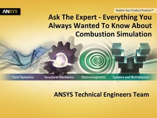 © 2011 ANSYS, Inc. June 18, 20141
Ask The Expert - Everything You
Always Wanted To Know About
Combustion Simulation
ANSYS Technical Engineers Team
 