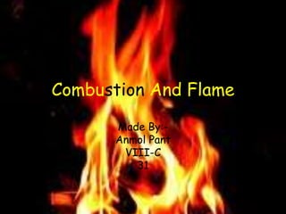 Combustion And Flame
Made By:-
Anmol Pant
VIII-C
31
 
