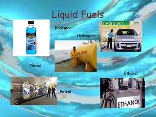 Liquid Fuels
Ethanol
Kerosene
Hydrogen
Diesel
Petrol
 