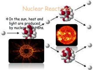 Nuclear Reactions
In the sun, heat and
light are produced
by nuclear reactions.
 
