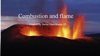 Combustion and flame
Class 8 By Rehet Kaur Bhatia 8D
 