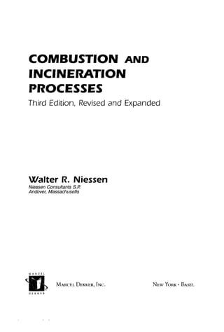 COMBUSTION AND
INCINERATION
PROCESSES
Third Edition, Revised and Expanded
Walter R. Niessen
Nlessen Consultants S.P.
Andover, Massachusetts
M A R C E L
EZ
D E K K E R
MARCEL DEKKER, INC. NEW YORK • BASEL
 