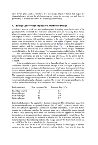 operation (a wasteful operator may use up to 1 kg= l). Waste heating to reduce viscosity is
required only to the extent needed for pumpability.
In general, high-pressure atomizing burners show poor turndown (3 : 1 or 4 : 1) and
consume considerable compressor energy or steam (typically, for boilers, about 2% of the
steam output). Since only a small fraction of the stoichiometric air or a inert gas (when
steam is used) is mixed with the emerging fuel spray, ﬂames from these burners are
relatively long.
In burning high-carbon pitches and tars, the addition of steam has been shown to
reduce the tendency for soot formation. This apparently results from the enhanced
concentration of hydroxyl radicals, which act as vigorous oxidants with the unsaturated
carbon radicals, which are precursors to soot.
3. Mechanical Atomization
These burners atomize by forcing the liquid, under high pressure (5 to 20 atm), through a
ﬁxed oriﬁce. The result is a conical spray into which combustion air is drawn. In its
simplest embodiment, the waste is fed directly to a nozzle. With such an arrangement,
turndown is limited to 2.5 to 3.5 : 1, since, for example, a 75% reduction in pressure
(atomization energy) is required to reduce the ﬂow rate by 50%. Thus, atomization
effectiveness (droplet ﬁneness) drops rapidly as the burner moves off the design ﬂow rate.
The second type of mechanical atomizing nozzle incorporates a return ﬂow such that
a much smaller change in atomization pressure is needed to effect a change in ﬂow rate.
For these atomizers, turndown can be as great as 10 : 1. The viscosity of ﬂuids atomized
mechanically need not be as low as that for low-pressure air atomization: 150 SSU is a
typical design value.
The ﬂame from mechanical atomizing burners is usually short, bushy, and of low
velocity. The half-angle of the ﬂame can be altered somewhat by changing the atomizing
nozzle but, because all the air is provided by secondary means, combustion is not as rapid
as with other types of burners, and a larger combustion space is usually required.
Mechanical atomizing burners are usually applied where large peak capacities (40–
4000 l=hr) are required and where large turndown ratios are desirable. Its capital cost is
higher than for other designs, but subsequent operating costs are low. In waste-burning
applications, consideration must be given to the problems of erosion and plugging of small
oriﬁces due to solid matter in the waste stream.
4. Rotary Cup Atomization
These burners atomize by the action of a high-speed rotating conical metal cup from the
outer edge of which the waste liquid is thrown into a stream of low-pressure air entering
the incinerator around the cup. The rotary cup is usually attached to an extension of the
low-pressure centrifugal blower shaft, and the waste liquid is delivered to the cup at low
pressure through the shaft or at the side of the cup at its inner edges. Hinze and Milborn
have extensively studied the atomization process in rotary cup devices (405) and offer
several design and process correlations.
Since the rotary cup system has little requirement for ﬂuid pressurization, it is ideal
for waste-burning applications where the solids content of the waste is high. Also, the
viscosity of the waste need only be reduced to 150 to 330 SSU. Turn-down is about 5 : 1,
and burners with capacities from 4 to 1000 l=hr are available.
 
