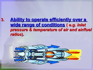 3.   Ability to operate efficiently over a  wide range of conditions   (   e.g. inlet  pressure & temperature of air and air/fuel  ratios ) .   