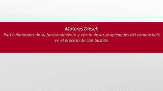 Motores Diesel:
Particularidades de su funcionamiento y efecto de las propiedades del combustible
en el proceso de combustión
 