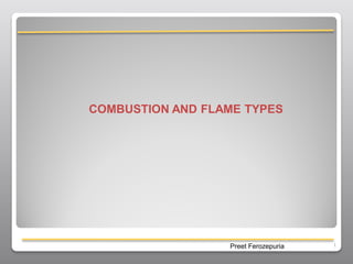 COMBUSTION AND FLAME TYPES




                  Preet Ferozepuria   1
 