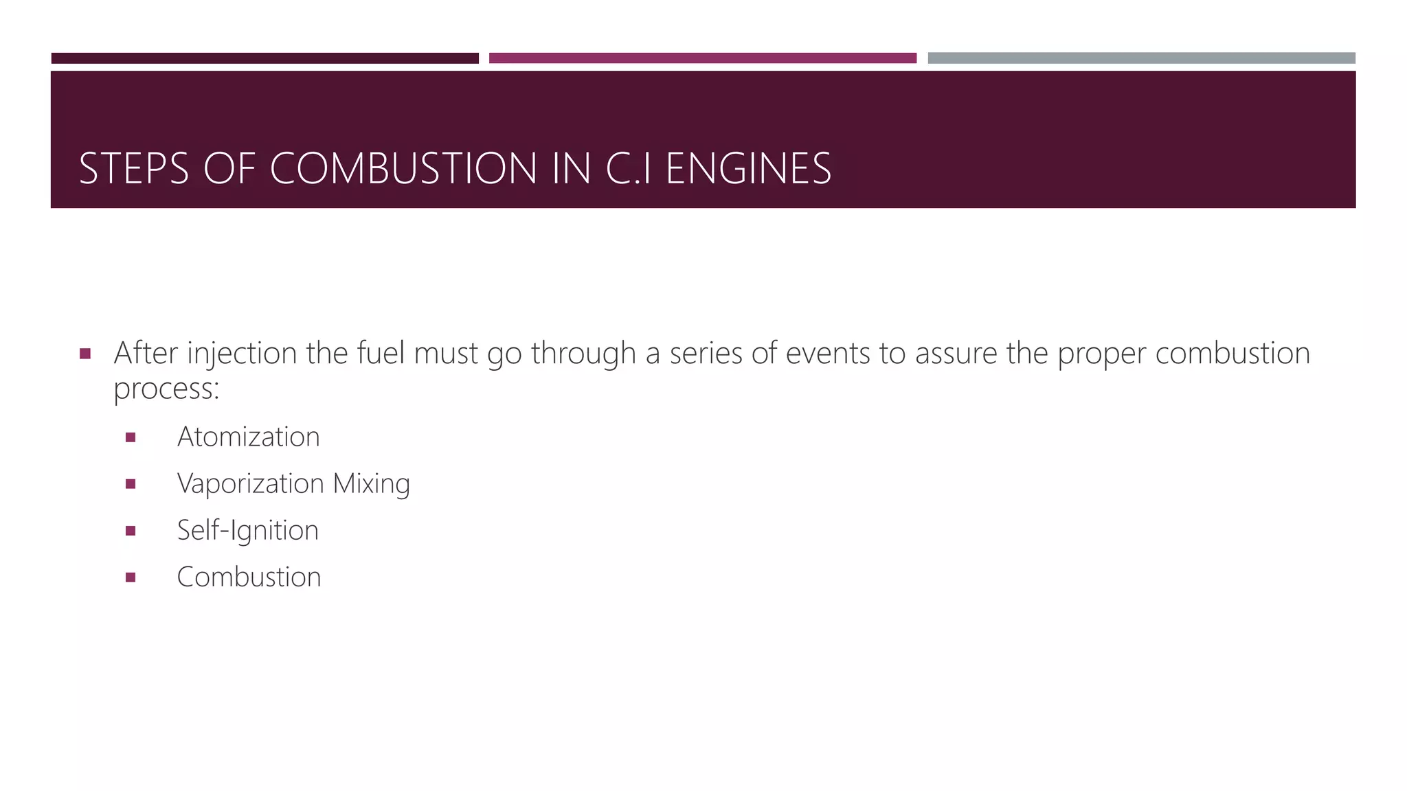 STEPS OF COMBUSTION IN C.I ENGINES
 After injection the fuel must go through a series of events to assure the proper combustion
process:
 Atomization
 Vaporization Mixing
 Self-Ignition
 Combustion
 