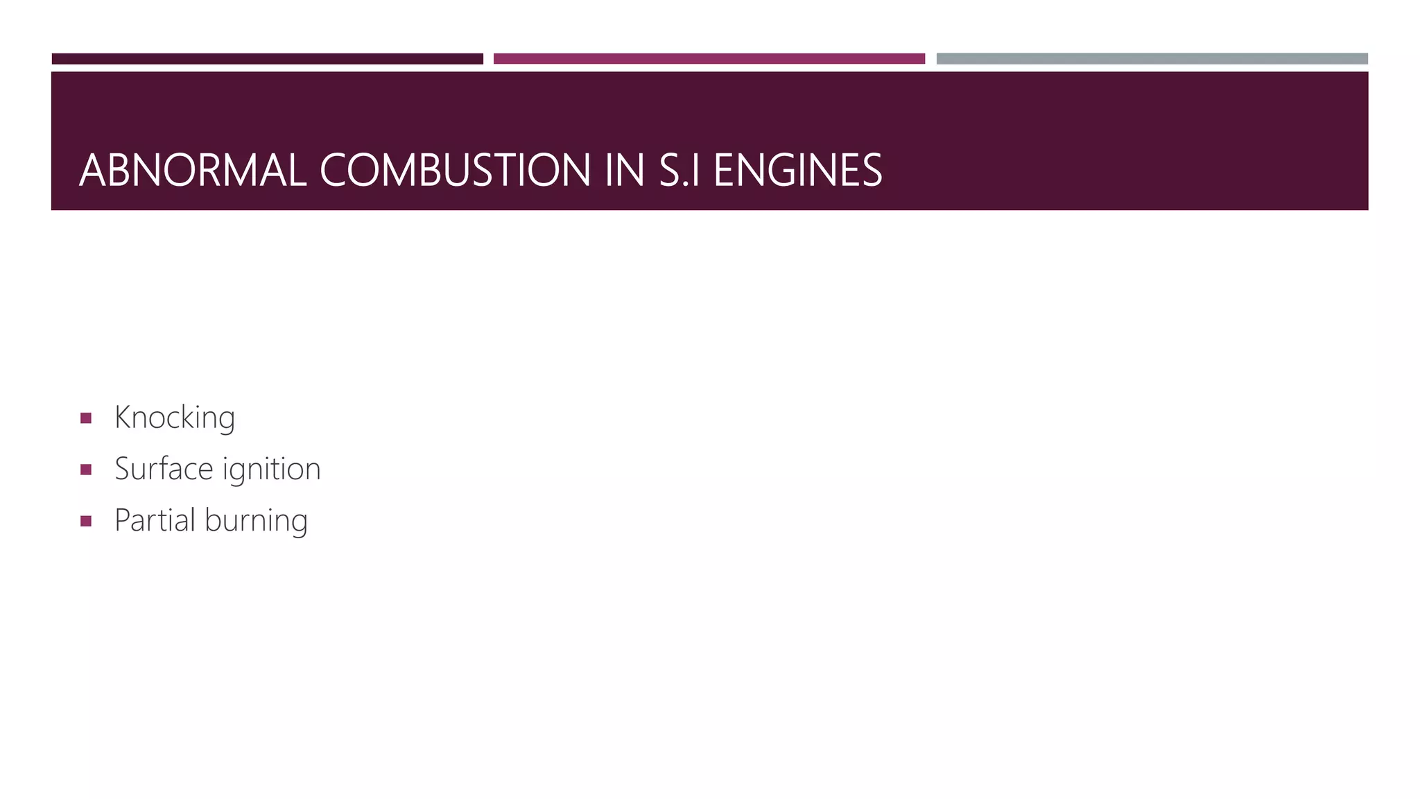 ABNORMAL COMBUSTION IN S.I ENGINES
 Knocking
 Surface ignition
 Partial burning
 