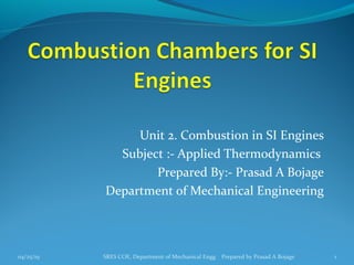 Unit 2. Combustion in SI Engines
Subject :- Applied Thermodynamics
Prepared By:- Prasad A Bojage
Department of Mechanical Engineering
04/25/19 SRES COE, Department of Mechanical Engg Prepared by Prasad A Bojage 1
 
