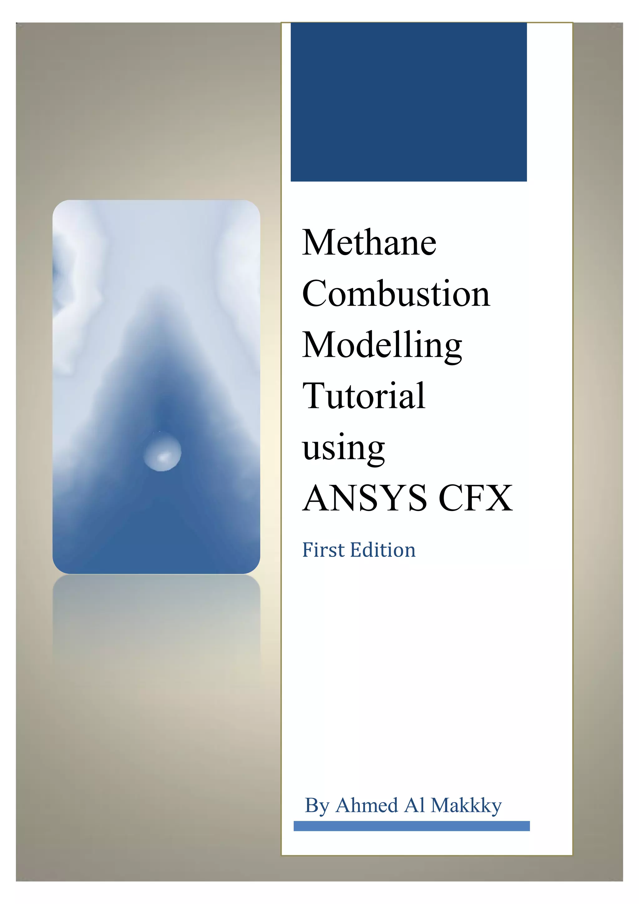 Methane Combustion Modelling Tutorial using ANSYS CFX 
First Edition 
By Ahmed Al Makkky  