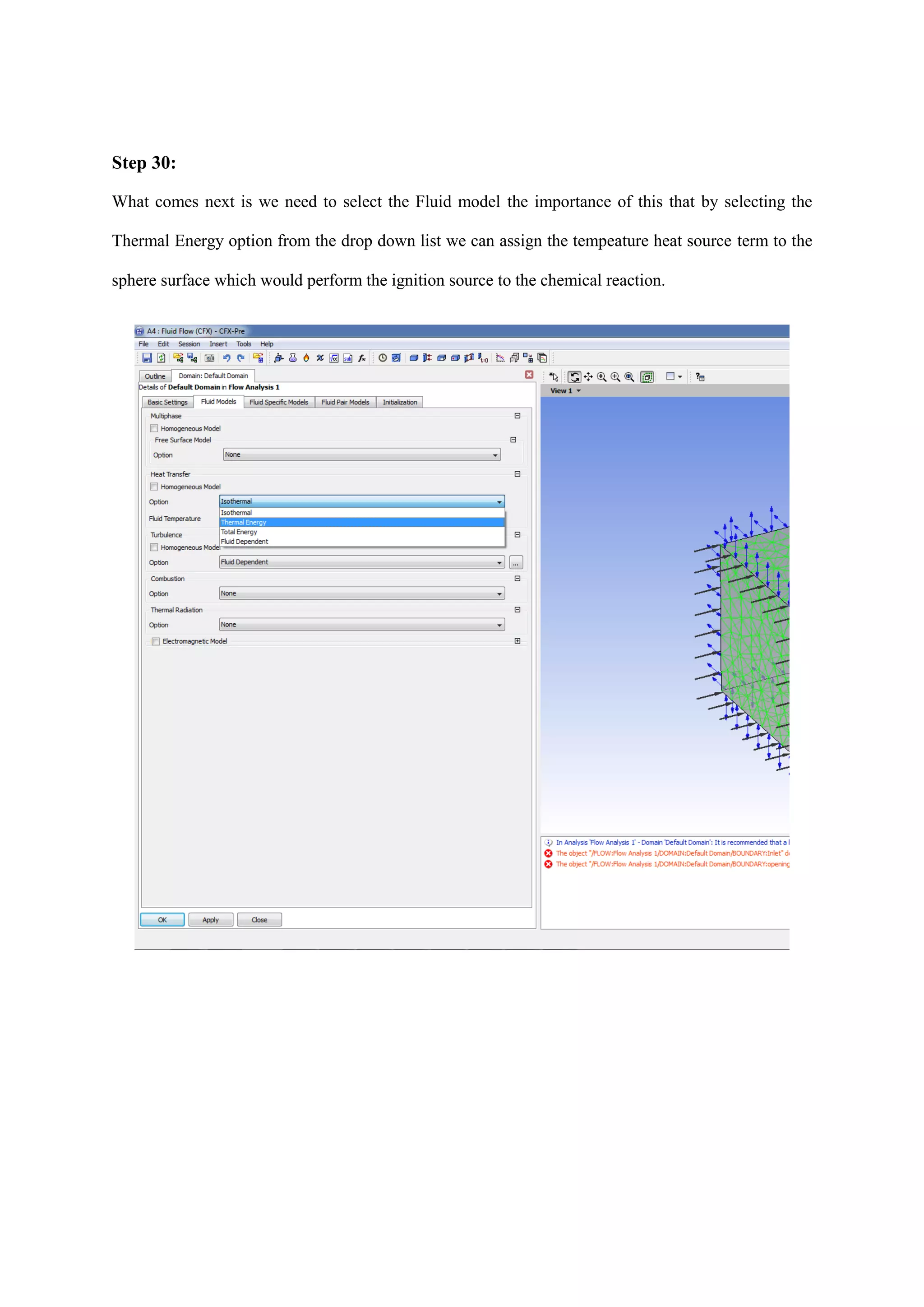 Step 30: 
What comes next is we need to select the Fluid model the importance of this that by selecting the Thermal Energy option from the drop down list we can assign the tempeature heat source term to the sphere surface which would perform the ignition source to the chemical reaction. 
 