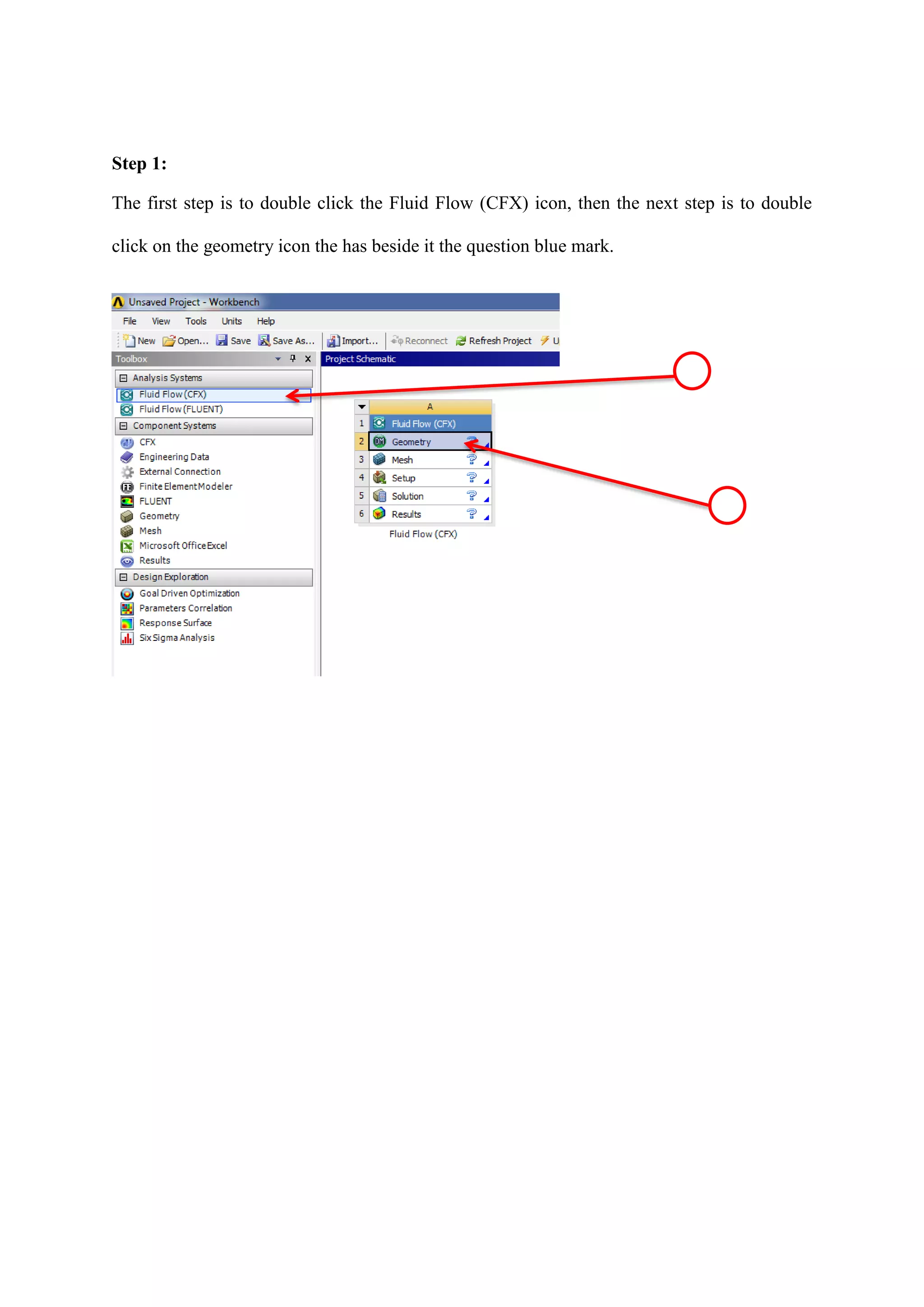 Step 1: 
The first step is to double click the Fluid Flow (CFX) icon, then the next step is to double click on the geometry icon the has beside it the question blue mark. 
 
