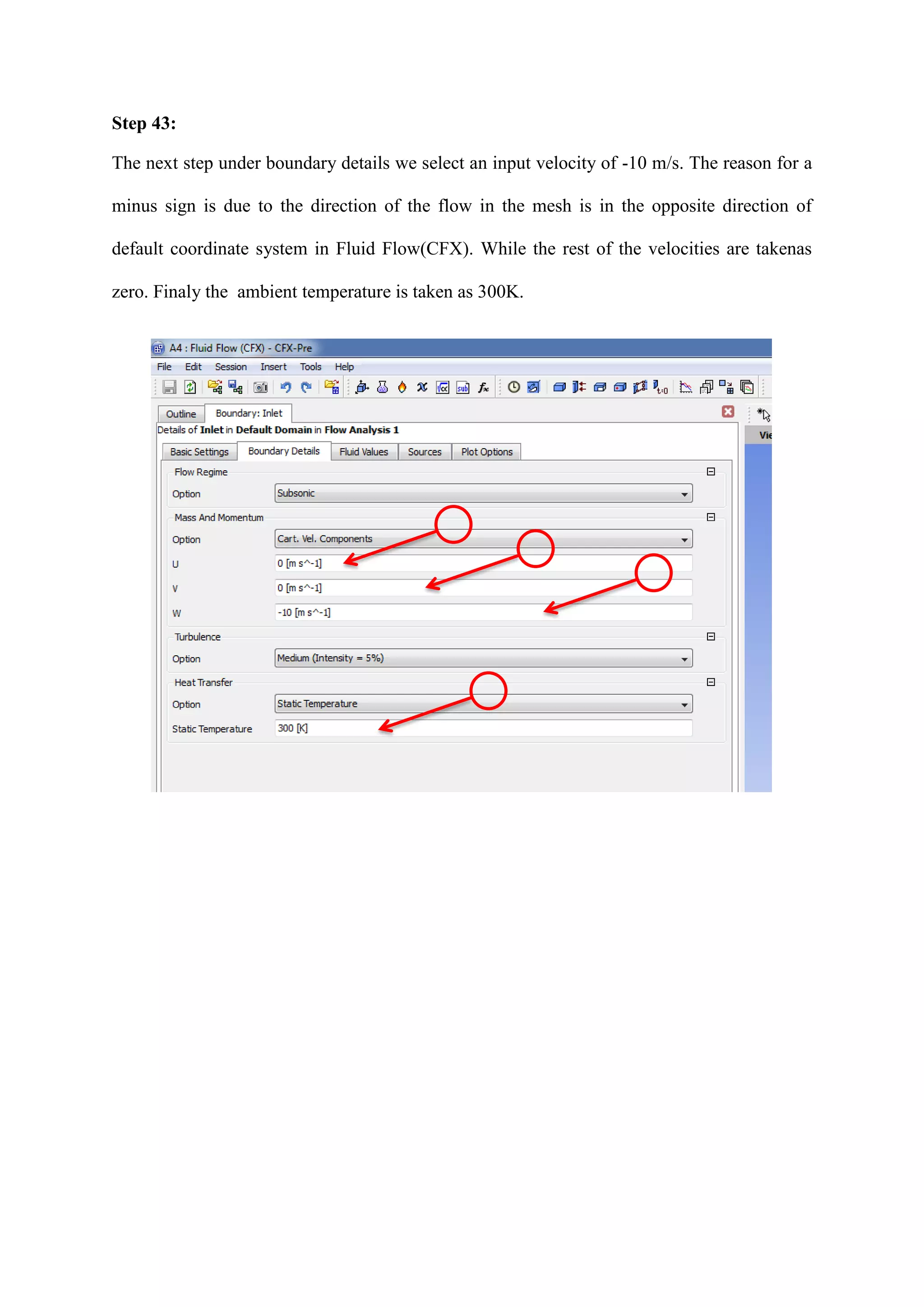 Step 43: 
The next step under boundary details we select an input velocity of -10 m/s. The reason for a minus sign is due to the direction of the flow in the mesh is in the opposite direction of default coordinate system in Fluid Flow(CFX). While the rest of the velocities are takenas zero. Finaly the ambient temperature is taken as 300K. 
 