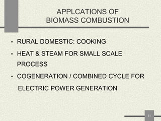 APPLCATIONS OF
BIOMASS COMBUSTION
• RURAL DOMESTIC: COOKING
• HEAT & STEAM FOR SMALL SCALE

PROCESS
• COGENERATION / COMBINED CYCLE FOR

ELECTRIC POWER GENERATION

11

 