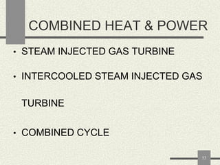 COMBINED HEAT & POWER
• STEAM INJECTED GAS TURBINE
• INTERCOOLED STEAM INJECTED GAS

TURBINE
• COMBINED CYCLE
53

 