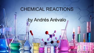 CHEMICAL REACTIONS
by Andrés Arévalo
 