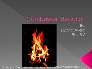 Combustion Reaction By:  Dyana Ayala Per. 5-6 http://media2.web.britannica.com/eb-media/63/124363-004-81232F4C.jpg 