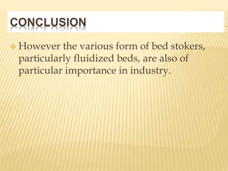 CONCLUSION
 However the various form of bed stokers,
particularly fluidized beds, are also of
particular importance in industry.
 
