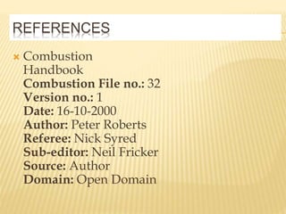 REFERENCES
 Combustion
Handbook
Combustion File no.: 32
Version no.: 1
Date: 16-10-2000
Author: Peter Roberts
Referee: Nick Syred
Sub-editor: Neil Fricker
Source: Author
Domain: Open Domain
 