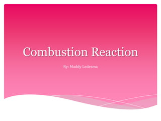 Combustion Reaction By: Maddy Ledesma 