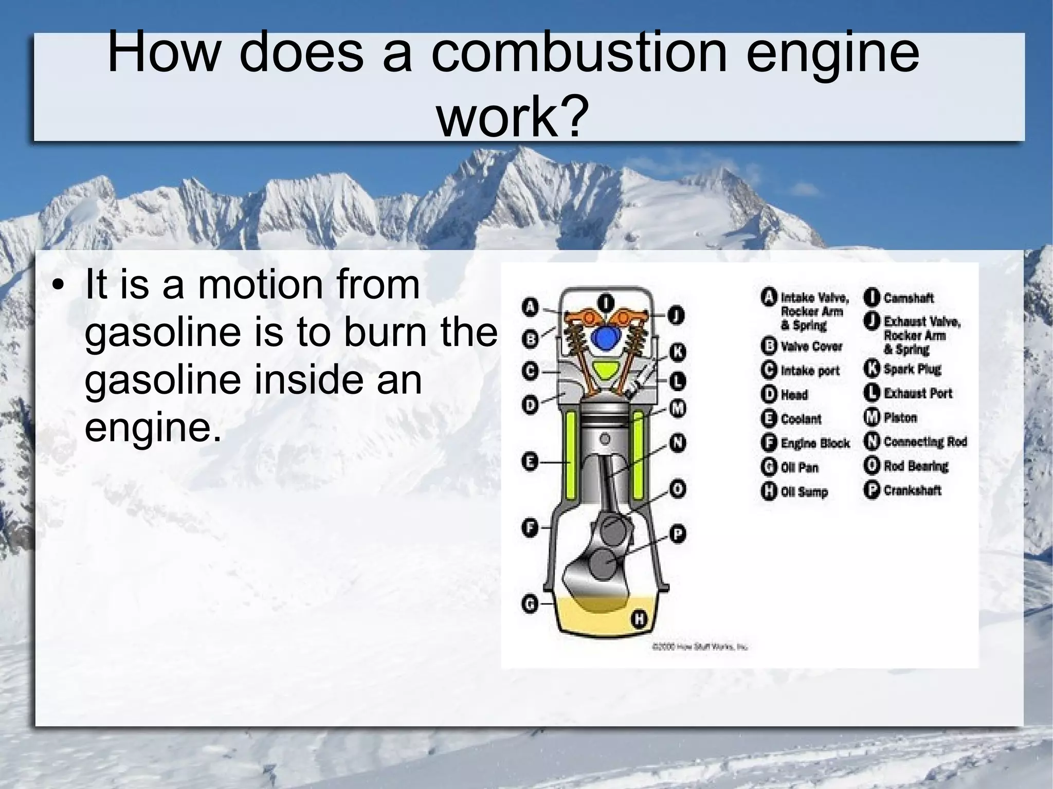 How does a combustion engine
                work?

●   It is a motion from
    gasoline is to burn the
    gasoline inside an
    engine.
 