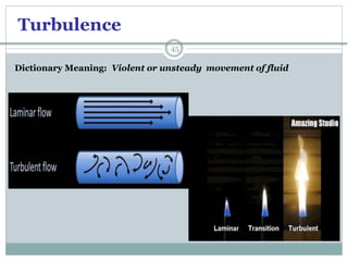 Turbulence
45
Dictionary Meaning: Violent or unsteady movement of fluid
 